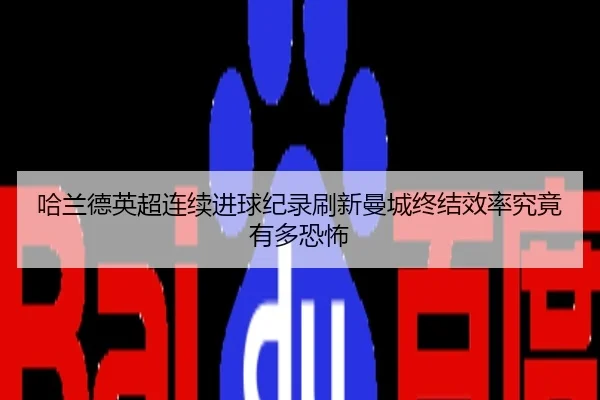 哈兰德英超连续进球纪录刷新曼城终结效率究竟有多恐怖